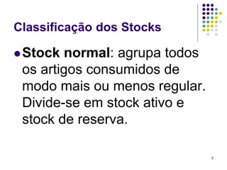 Classificação dos Stocks
Stock normal: agrupa todos
os artigos consumidos de
modo mais ou menos regular.
Divide-se em stock ativo e
stock de reserva.
5
 