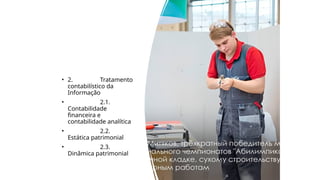 • 2. Tratamento
contabilístico da
Informação
• 2.1.
Contabilidade
financeira e
contabilidade analítica
• 2.2.
Estática patrimonial
• 2.3.
Dinâmica patrimonial
 