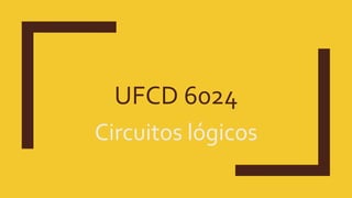 UFCD 6024
Circuitos lógicos
 