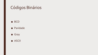 Códigos Binários
■ BCD
■ Paridade
■ Gray
■ ASCII
 