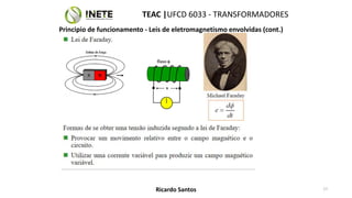 TEAC |UFCD 6033 - TRANSFORMADORES
17
Ricardo Santos
Principio de funcionamento - Leis de eletromagnetismo envolvidas (cont.)
 