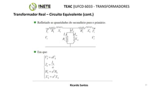 TEAC |UFCD 6033 - TRANSFORMADORES
37
Ricardo Santos
Transformador Real – Circuito Equivalente (cont.)
 