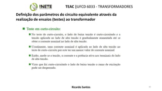 TEAC |UFCD 6033 - TRANSFORMADORES
44
Ricardo Santos
Definição dos parâmetros do circuito equivalente através da
realização de ensaios (testes) ao transformador
 