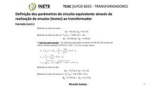 TEAC |UFCD 6033 - TRANSFORMADORES
48
Ricardo Santos
Definição dos parâmetros do circuito equivalente através da
realização de ensaios (testes) ao transformador
Exemplo (cont.)
 