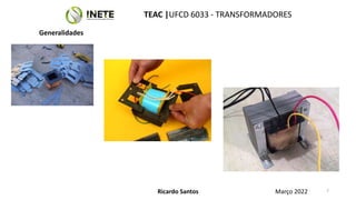 7
7
Ricardo Santos
TEAC |UFCD 6033 - TRANSFORMADORES
Março 2022
Generalidades
 