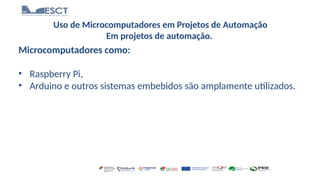 Uso de Microcomputadores em Projetos de Automação
Em projetos de automação.
Microcomputadores como:
• Raspberry Pi,
• Arduino e outros sistemas embebidos são amplamente utilizados.
 