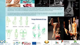 • Existem articulações que apenas permitem movimentos limitados(articulação alvéolo-dentária) ou mesmo imóveis (suturas
carnianas). As mais exercitação são aquelas que contêm líquido e têm superfícies articulares lisas (Ex: articulação dos joelhos)ao
qual deveremos utilizar todas as articulações sem nos tornarmos sedentários , ou por alguma razão fizermos uma fratura, ao
longo do tempo , ela vai tendo uma dificuldade crescente em executar o movimento ate se tornar imóvel.
• Os movimentos permitidos por uma determinada articulação estão diretamente relacionados com a sua estrutura . São descritos
em anatomia relativamente à posição anatómica do corpo humano, ou seja, movimento que se afasta da posição anatómica,
movimento que faz regressar uma estrutura á posição anatómica.
 