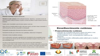 • Diminuição da pilosidade em geral, exceto na cara:
• Pilosidade em regiões anómalas (devido a alterações hormonais , hipertricose – crescimento excessivo de
pelos), nas narinas e orelhas nos homens e no queixo e no buço nas mulheres. Os pelos inestéticos são duros e
abundantes.
• Na púbis, axilas e extremidades os pelos são menos espessos e mais raros.
• Surge a calvície ou rarefação gradual do cabelo, sendo menos espesso, com menos volume e acinzentado. O
cabelo fica mais fino, mais fraco, mais grisalho ou esbranquiçado.
• Perda gradativa da pigmentação (diminuição da atividade dos melanócitos).
• Espessamento das unhas, que se tornam mais secas e quebradiças (unhas dos pés- onicogripose)
• Diminuição do número de glândulas sudoríparas.
• Com o envelhecimento, a pele perde a capacidade de suar e de produção de sebo em quantidades normais.
Esta é a razão pela qual a pele fica mais fina. Pela perda da capacidade de transpirar os idosos ficam com
maior sensibilidade ao calor.
• Nos idosos as lesões da pele são mais frequentes uma vez que esta é mais friável (quebradiça ou
rasgável).Uma pele ferida ou lesada é uma pele com mais risco de ser infetada, porque perdeu a primeira linha
de defesa do organismo. O corpo fica exposto à entrada de vírus, bactérias e outros agentes que podem causar
infeções. Sendo assim, a população idosa é mais suscetível a doenças crónicas e a tomar medicamentos.
 