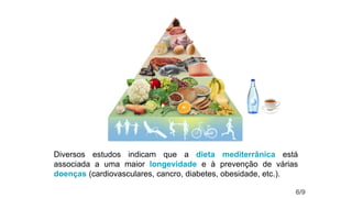 Diversos estudos indicam que a dieta mediterrânica está
associada a uma maior longevidade e à prevenção de várias
doenças (cardiovasculares, cancro, diabetes, obesidade, etc.).
6/9
 