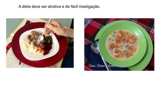 A dieta deve ser atrativa e de fácil mastigação.
 