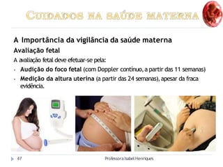 A Importância da vigilância da saúde materna
Avaliação fetal
A avaliação fetal deve efetuar-se pela:
⦁ Audição do foco fet...
