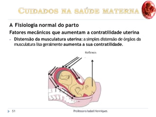 A Fisiologia normal do parto
Fatores mecânicos que aumentam a contratilidade uterina
⦁ Distensão da musculatura uterina:a ...
