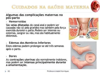 Algumas das complicações maternas no
pós-parto
⦁ Hemorroidas
São veias dilatadas do canal anal e podem ser
causadas não só...