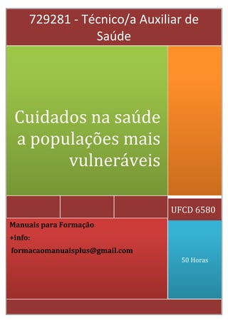 729281 - Técnico/a Auxiliar de
Saúde

Cuidados na saúde
a populações mais
vulneráveis
UFCD 6580
Manuais para Formação
+info:
formacaomanuaisplus@gmail.com
50 Horas

 