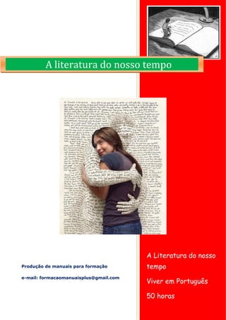 A Literatura do nosso tempo 
Viver em Português 
50 horas 
Produção de manuais para formação 
e-mail: formacaomanuaisplus@gmail.com A literatura do nosso tempo  