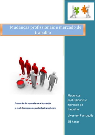 Mudanças
profissionais e
mercado de
trabalho
Viver em Português
25 horas
Produção de manuais para formação
e-mail: formacaomanuaisplus@gmail.com
Mudanças profissionais e mercado de
trabalho
 