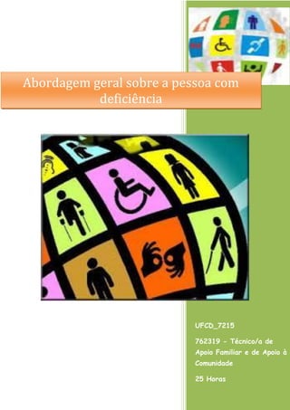UFCD_7215
762319 - Técnico/a de
Apoio Familiar e de Apoio à
Comunidade
25 Horas
Abordagem geral sobre a pessoa com
deficiência
 