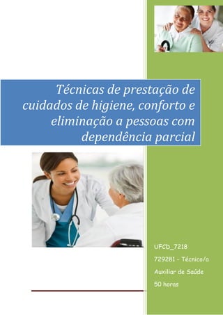 Página 1
[Ano]
UFCD_7218
729281 - Técnico/a
Auxiliar de Saúde
50 horas
Técnicas de prestação de
cuidados de higiene, conforto e
eliminação a pessoas com
dependência parcial
 