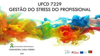 UFCD 7229
GESTÃO DO STRESS DO PROFISSIONAL
FORMADORA: CARLA PEREIRA
25H
 