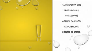 NA PERSPETIVA DOS
PROFISSIONAIS,
VIVES (1994)
AGRUPA EM CINCO
AS POTENCIAIS
FONTES DE STRESS:
 