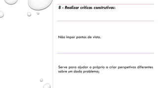 8 - Realizar críticas construtivas:
Não impor pontos de vista.
Serve para ajudar o próprio a criar perspetivas diferentes
sobre um dado problema;
 