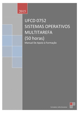 UFCD 0752
SISTEMAS OPERATIVOS
MULTITAREFA
(50 horas)
Manual De Apoio à Formação
2015
Formadora: Sofia Gonçalves
 
