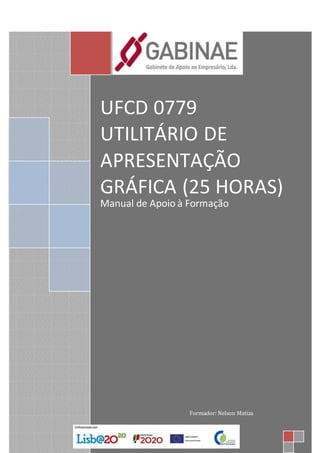 UFCD 0779
UTILITÁRIO DE
APRESENTAÇÃO
GRÁFICA (25 HORAS)
Manual de Apoio à Formação
Formador: Nelson Matias
 