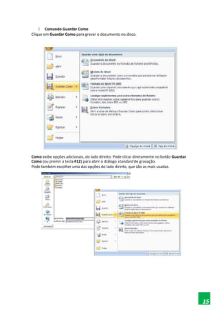  Comando Guardar Como
Clique em Guardar Como para gravar o documento no disco.
Como exibe opções adicionais, do lado direito. Pode clicar diretamente no botão Guardar
Como (ou premir a tecla F12) para abrir o diálogo standard de gravação.
Pode também escolher uma das opções do lado direito, que são as mais usadas.
15
 