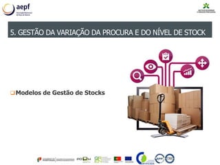Modelos de Gestão de Stocks
5. GESTÃO DA VARIAÇÃO DA PROCURA E DO NÍVEL DE STOCK
 