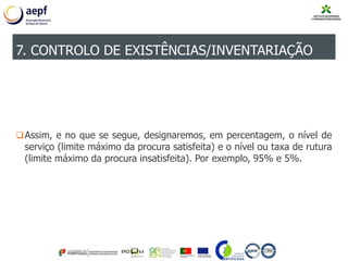 Assim, e no que se segue, designaremos, em percentagem, o nível de
serviço (limite máximo da procura satisfeita) e o nível ou taxa de rutura
(limite máximo da procura insatisfeita). Por exemplo, 95% e 5%.
7. CONTROLO DE EXISTÊNCIAS/INVENTARIAÇÃO
 