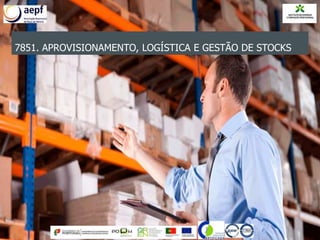 7851. APROVISIONAMENTO, LOGÍSTICA E GESTÃO DE STOCKS
 