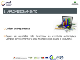 Ordem de Pagamento
Depois de atendidas pelo fornecedor as eventuais reclamações,
Compras deverá informar a área financeira que ativará a tesouraria.
1. APROVISIONAMENTO
 