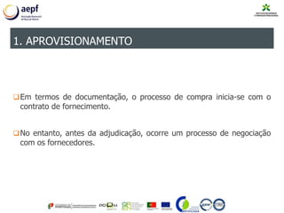 Em termos de documentação, o processo de compra inicia-se com o
contrato de fornecimento.
No entanto, antes da adjudicação, ocorre um processo de negociação
com os fornecedores.
1. APROVISIONAMENTO
 