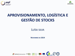 APROVISIONAMENTO, LOGÍSTICA E
GESTÃO DE STOCKS
LUÍSA SILVA
NOVEMBRO DE 2014
 