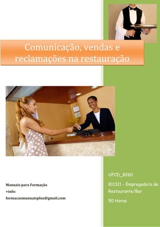 Comunicação, vendas e
reclamações na restauração

UFCD_8260
Manuais para Formação

811311 - Empregado/a de

+info:

Restaurante/Bar

formacaomanuaisplus@gmail.com

50 Horas

 
