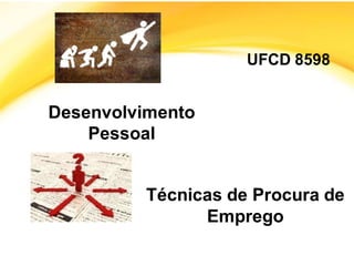 UFCD 8598
Desenvolvimento
Pessoal
Técnicas de Procura de
Emprego
 