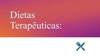 Dietas
Terapêuticas:
 