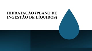 HIDRATAÇÃO (PLANO DE
INGESTÃO DE LÍQUIDOS)
 