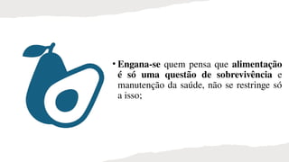 • Engana-se quem pensa que alimentação
é só uma questão de sobrevivência e
manutenção da saúde, não se restringe só
a isso;
 