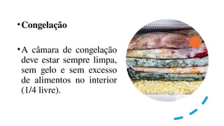 •Congelação
•A câmara de congelação
deve estar sempre limpa,
sem gelo e sem excesso
de alimentos no interior
(1/4 livre).
 