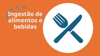 Ingestão de
alimentos e
bebidas
 