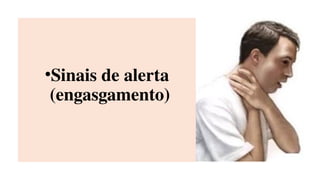 •Sinais de alerta
(engasgamento)
 