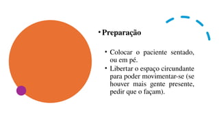 •Preparação
• Colocar o paciente sentado,
ou em pé.
• Libertar o espaço circundante
para poder movimentar-se (se
houver mais gente presente,
pedir que o façam).
 