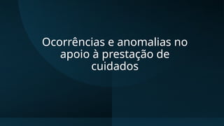 Ocorrências e anomalias no
apoio à prestação de
cuidados
 