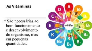 As Vitaminas
• São necessárias ao
bom funcionamento
e desenvolvimento
do organismo, mas
em pequenas
quantidades.
 