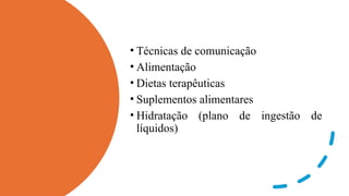 • Técnicas de comunicação
• Alimentação
• Dietas terapêuticas
• Suplementos alimentares
• Hidratação (plano de ingestão de
líquidos)
 
