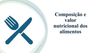 Composição e
valor
nutricional dos
alimentos
 