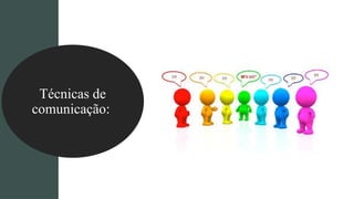 Técnicas de
comunicação:
 