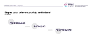 UFCD 9394 - Videografismo e composição
PRÉ-PRODUÇÃO
PRODUÇÃO
PÓS-PRODUÇÃO
Etapas para criar um produto audiovisual
(um resumo)
 