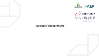 [Design e Videografismo]
 